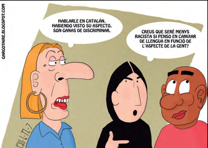 HABLARLE EN CATALÁN. HABIENDO VISTO SU ASPECTO. SON GANAS DE DISCRIMINAR. CREUS QUE SERÉ MENYS RACISTA SI PENSO EN CANVIAR DE LLENGUA EN FUNCIÓ DE L'ASPECTE DE LA GENT?