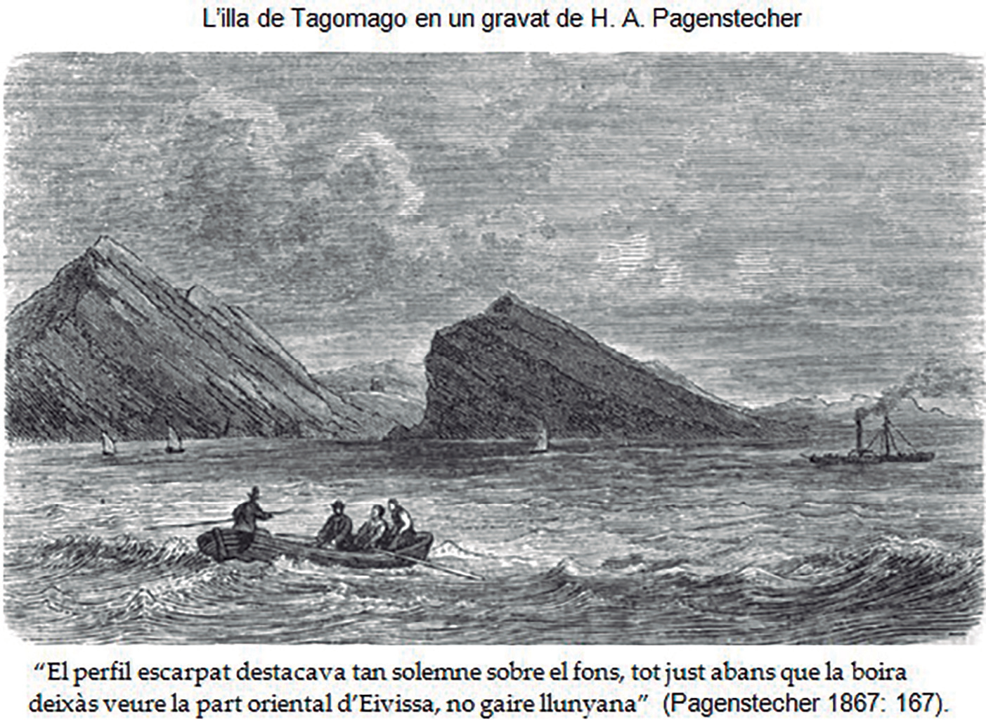 El perfil escarpat destacava tan solemne sobre el fons, tot just abans que la boira deixàs veure la part oriental d'Eivissa, no gaire llunyana (Pagenstecher 1867: 167).